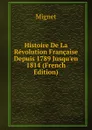 Histoire De La Revolution Francaise Depuis 1789 Jusqu.en 1814 (French Edition) - François-Auguste-Marie-Alexis Mignet