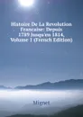 Histoire De La Revolution Francaise: Depuis 1789 Jusqu.en 1814, Volume 1 (French Edition) - François-Auguste-Marie-Alexis Mignet