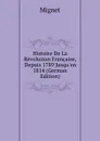 Histoire De La Revolution Francaise, Depuis 1789 Jusqu.en 1814 (German Edition) - François-Auguste-Marie-Alexis Mignet