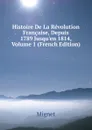 Histoire De La Revolution Francaise, Depuis 1789 Jusqu.en 1814, Volume 1 (French Edition) - François-Auguste-Marie-Alexis Mignet
