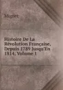 Histoire De La Revolution Francaise, Depuis 1789 Jusqu.En 1814, Volume 1 - François-Auguste-Marie-Alexis Mignet