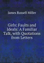 Girls: Faults and Ideals: A Familiar Talk, with Quotations from Letters - James Russell Miller
