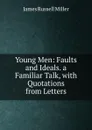 Young Men: Faults and Ideals. a Familiar Talk, with Quotations from Letters - James Russell Miller