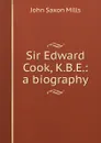 Sir Edward Cook, K.B.E.: a biography - John Saxon Mills