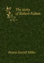 The story of Robert Fulton - Peyton Farrell Miller