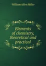 Elements of chemistry, theoretical and practical - William Allen Miller