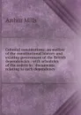 Colonial constitutions: an outline of the constitutional history and existing government of the British dependencies : with schedules of the orders in . documents relating to each dependency - Arthur Mills