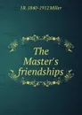 The Master.s friendships - J R. 1840-1912 Miller