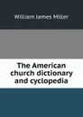 The American church dictionary and cyclopedia - William James Miller