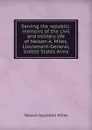 Serving the republic: memoirs of the civil and military life of Nelson A. Miles, Lieutenant-General, United States Army - Nelson Appleton Miles