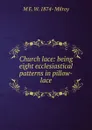 Church lace: being eight ecclesiastical patterns in pillow-lace - M E. W. 1874- Milroy