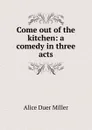 Come out of the kitchen: a comedy in three acts - Alice Duer Miller