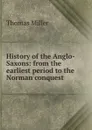 History of the Anglo-Saxons: from the earliest period to the Norman conquest - Thomas Miller