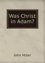 Was Christ in Adam. - John Miller