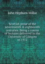 Scottish prose of the seventeenth . eighteenth centuries. Being a course of lectures delivered in the University of Glasgow in 1912 - John Hepburn Millar