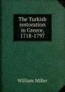 The Turkish restoration in Greece, 1718-1797 - William Miller