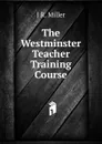 The Westminster Teacher Training Course - J R. Miller