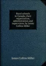 Rural schools in Canada; their organization, administration and supervision, by James Collins Miller - James Collins Miller