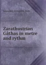Zarathustrian Gathas in metre and rythm - Lawrence Heyworth Mills
