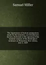 The importance of mature preparatory study for the ministry; an introductory lecture, delivered at the opening of the summer session of the theological seminary at Princeton, New-Jersey, July 3, 1829 - Samuel Miller