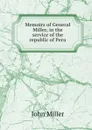 Memoirs of General Miller, in the service of the republic of Peru - John Miller