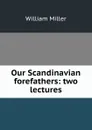 Our Scandinavian forefathers: two lectures - William Miller