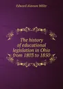 The history of educational legislation in Ohio from 1803 to 1850 - Edward Alanson Miller