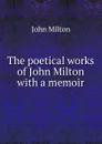 The poetical works of John Milton with a memoir - Milton John
