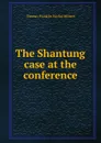 The Shantung case at the conference - Thomas Franklin Fairfax Millard