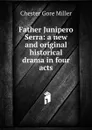 Father Junipero Serra: a new and original historical drama in four acts - Chester Gore Miller