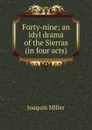Forty-nine; an idyl drama of the Sierras (in four acts) - Miller Joaquin