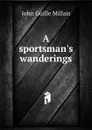 A sportsman.s wanderings - John Guille Millais