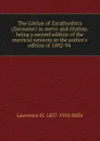 The Gathas of Zarathushtra (Zoroaster) in metre and rhythm: being a second edition of the metrical versions in the author.s edition of 1892-94 . - Lawrence H. 1837-1918 Mills