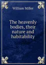 The heavenly bodies, their nature and habitability - William Miller