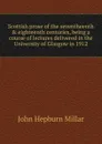 Scottish prose of the seventheenth . eighteenth centuries, being a course of lectures delivered in the University of Glasgow in 1912 - John Hepburn Millar