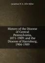 History of the Diocese of Central Pennsylvania, 1871-1909: and the Diocese of Harrisburg, 1904-1909 - Jonathan W. b. 1854 Miller