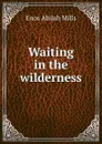 Waiting in the wilderness - Mills Enos Abijah