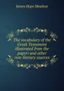 The vocabulary of the Greek Testament illustrated from the papyri and other non-literary sources - James Hope Moulton