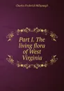 Part I. The living flora of West Virginia - Charles Frederick Millspaugh