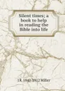 Silent times; a book to help in reading the Bible into life - J R. 1840-1912 Miller