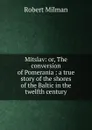 Mitslav: or, The conversion of Pomerania : a true story of the shores of the Baltic in the twelfth century - Robert Milman