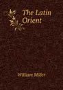 The Latin Orient - William Miller