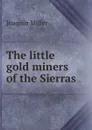 The little gold miners of the Sierras - Miller Joaquin