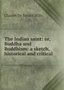 The Indian saint: or, Buddha and Buddhism: a sketch, historical and critical - Charles de Berard Mills