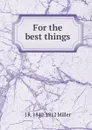 For the best things - J R. 1840-1912 Miller