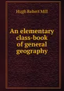 An elementary class-book of general geography - Hugh Robert Mill