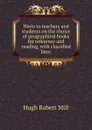 Hints to teachers and students on the choice of geographical books for reference and reading, with classified lists; - Hugh Robert Mill