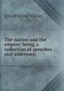 The nation and the empire; being a collection of speeches and addresses; - Alfred Milnes