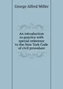 An introduction to practice with special reference to the New York Code of civil procedure - George Alfred Miller