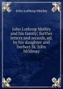John Lothrop Motley and his family; further letters and records, ed.by his daughter and herbert St. John Mildmay - John Lothrop Motley